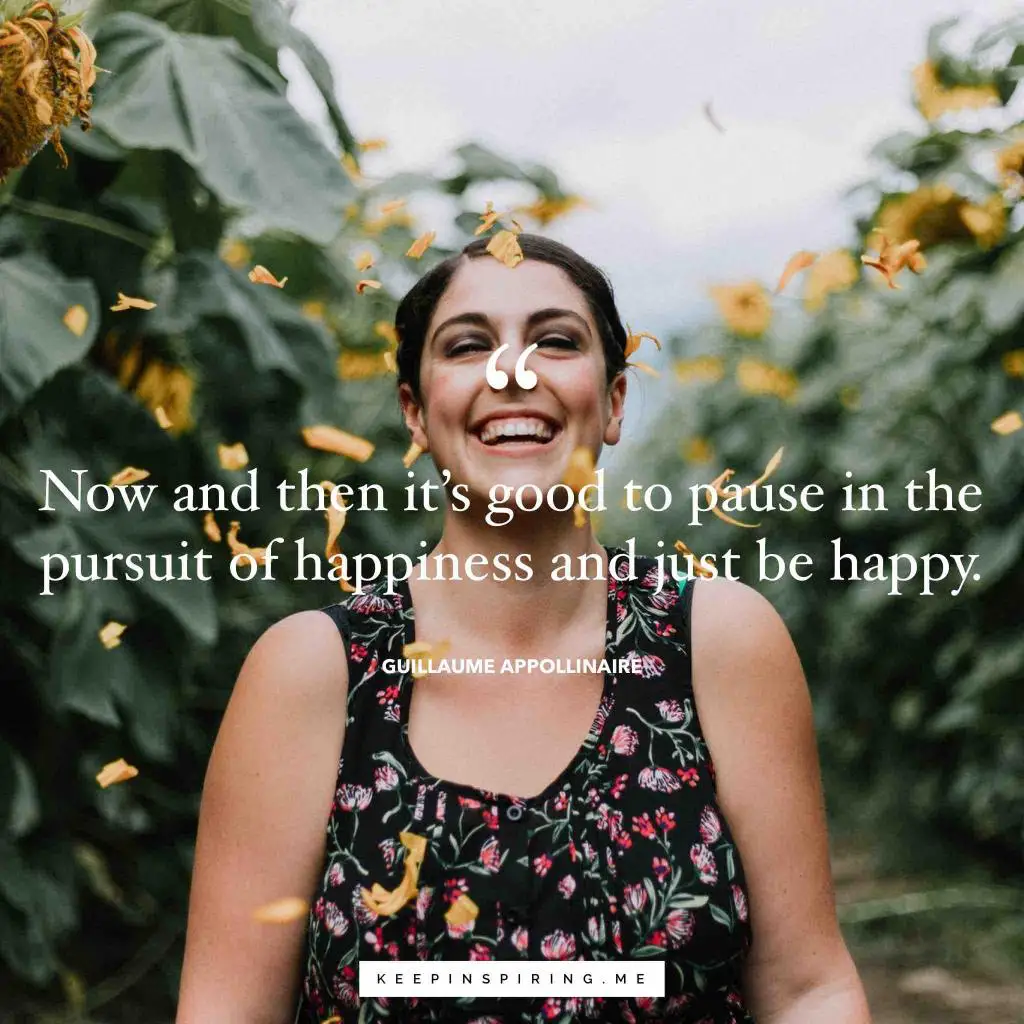 Guillaume Apollinaire quote "Now and then it’s good to pause in our pursuit of happiness and just be happy"