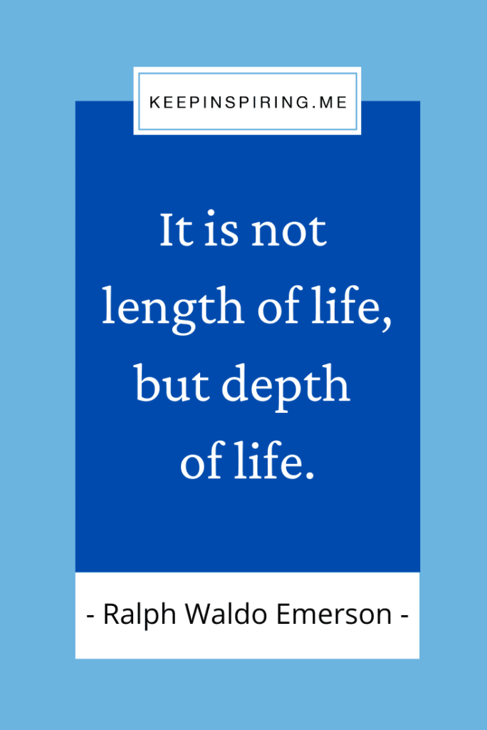 "It is not length of life, but depth of life"