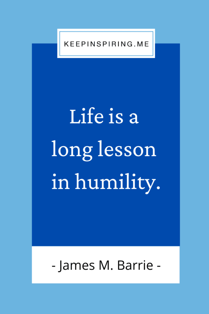 James Barrie quote "Life is a long lesson in humility"