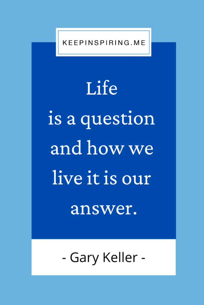 "Life is a question and how we live it is our answer"