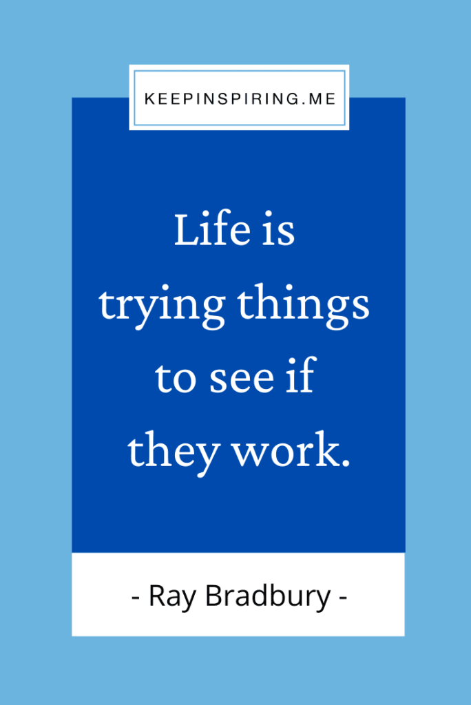 Ray Bradbury quote "Life is trying things to see if they work"