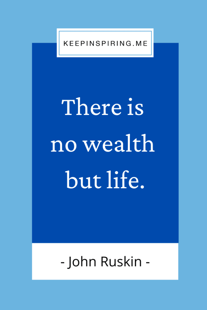 John Ruskin Life quote "There is no wealth but life"