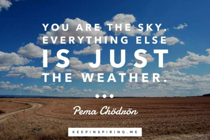Puma Chodron saying “You are the sky. Everything else is just the weather.”