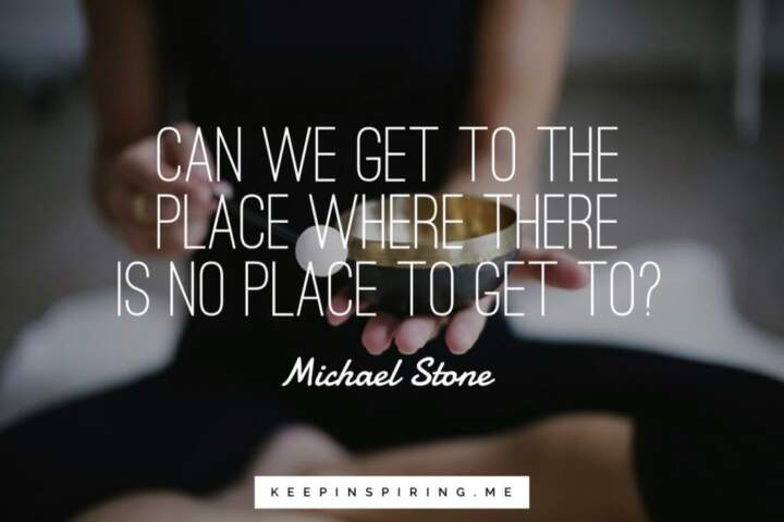 Michael Stone question “Can we get to the place where there is no place to get to?”
